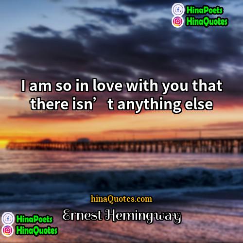Ernest Hemingway Quotes | I am so in love with you